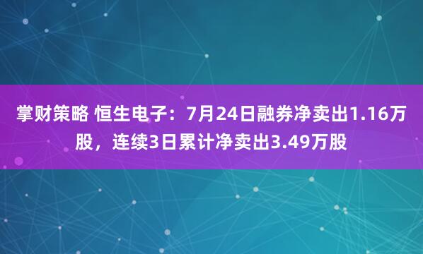 掌财策略 恒生电子：7月24日融券净卖出1.16万股，连续3日累计净卖出3.49万股