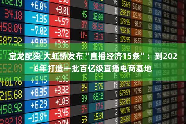 宝龙配资 大虹桥发布“直播经济15条”：到2026年打造一批百亿级直播电商基地