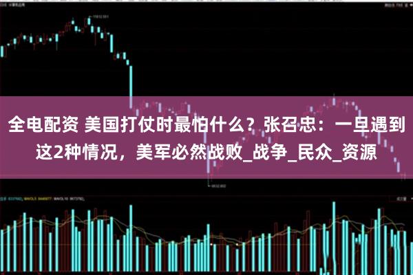 全电配资 美国打仗时最怕什么？张召忠：一旦遇到这2种情况，美军必然战败_战争_民众_资源