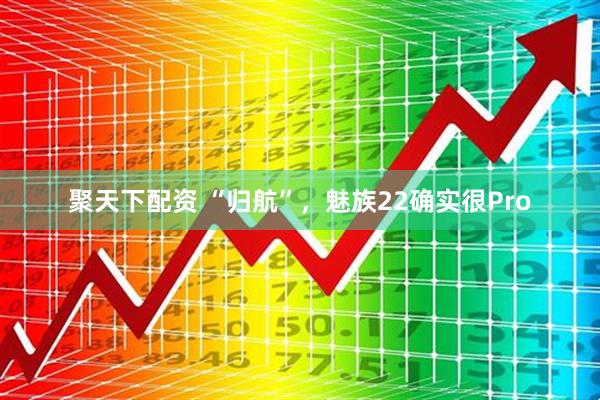 聚天下配资 “归航”，魅族22确实很Pro