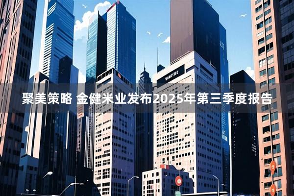 聚美策略 金健米业发布2025年第三季度报告
