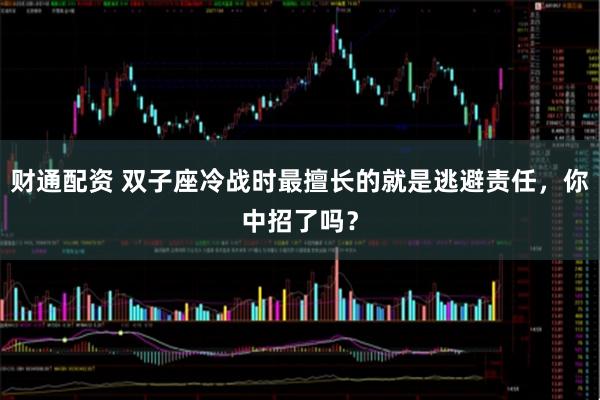 财通配资 双子座冷战时最擅长的就是逃避责任,你中招了吗?