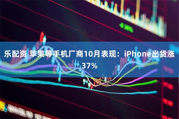 乐配资 苹果等手机厂商10月表现:iPhone出货涨37%