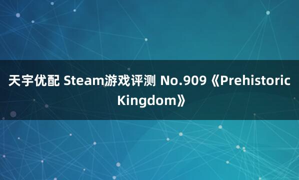 天宇优配 Steam游戏评测 No.909《Prehistoric Kingdom》