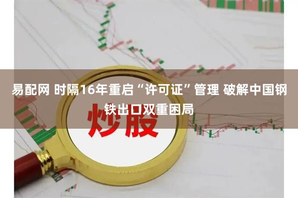 易配网 时隔16年重启“许可证”管理 破解中国钢铁出口双重困局