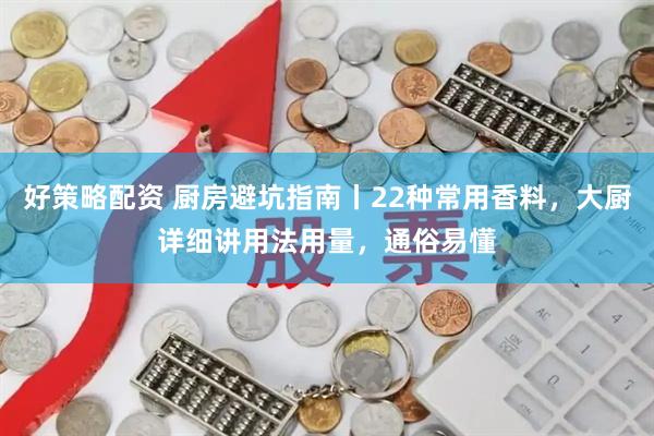 好策略配资 厨房避坑指南丨22种常用香料，大厨详细讲用法用量，通俗易懂